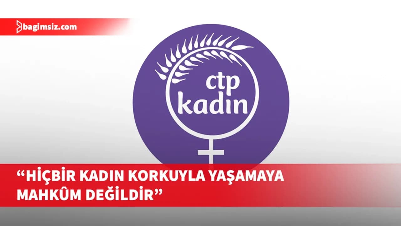 CTP Kadın Örgütü: Şiddetin normalleştiği bir toplumda ne huzurdan ne de toplumsal barıştan söz edilebilir