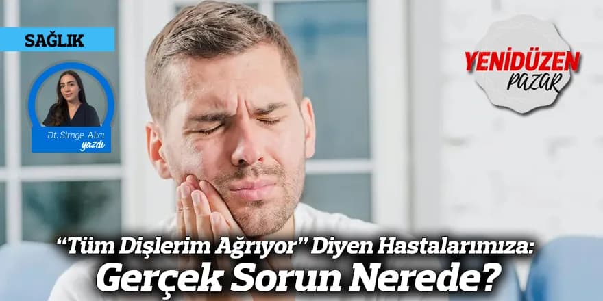 “Tüm Dişlerim Ağrıyor” Diyen Hastalarımıza: Gerçek Sorun Nerede?