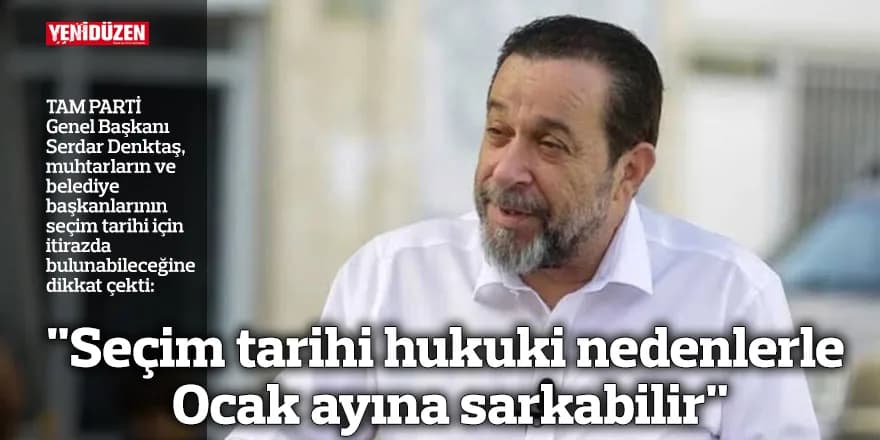 "Seçim tarihi hukuki nedenlerle Ocak ayına sarkabilir"