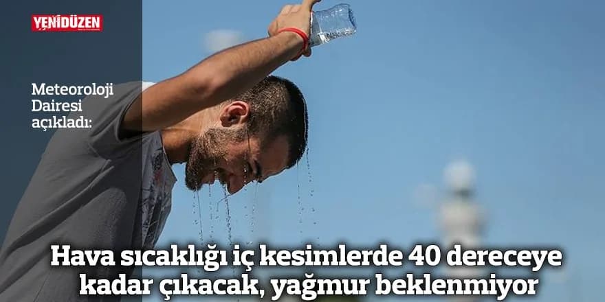Hava sıcaklığı iç kesimlerde 40 dereceye kadar çıkacak, yağmur beklenmiyor