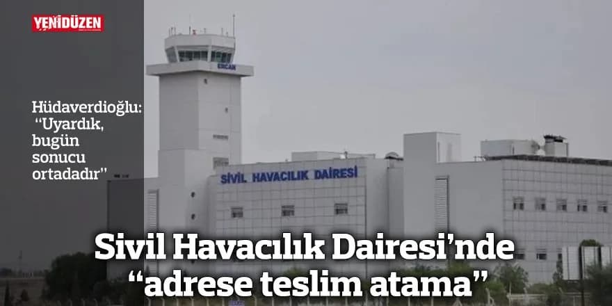 Sivil Havacılık Dairesi’nde “adrese teslim atama”