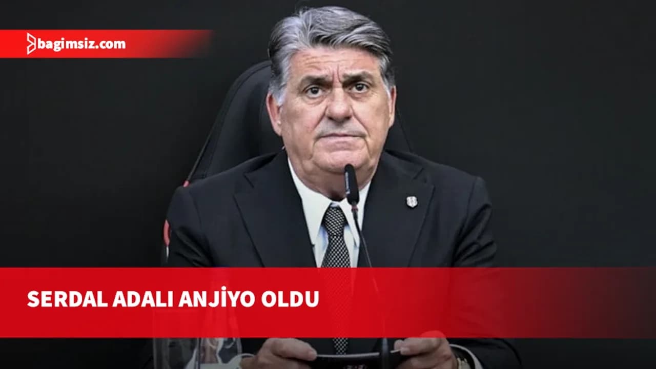 Beşiktaş Kulübü Başkanı Serdal Adalı anjiyo oldu