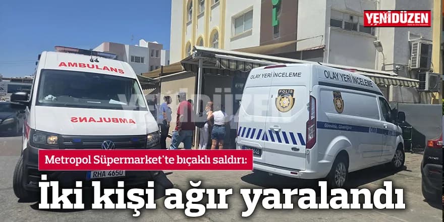 Metropol Süpermarket'te bıçaklı saldırı: 2 kişi ağır yaralandı