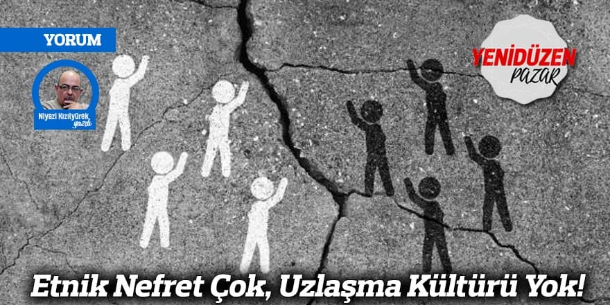 Etnik Nefret Çok, Uzlaşma Kültürü Yok!