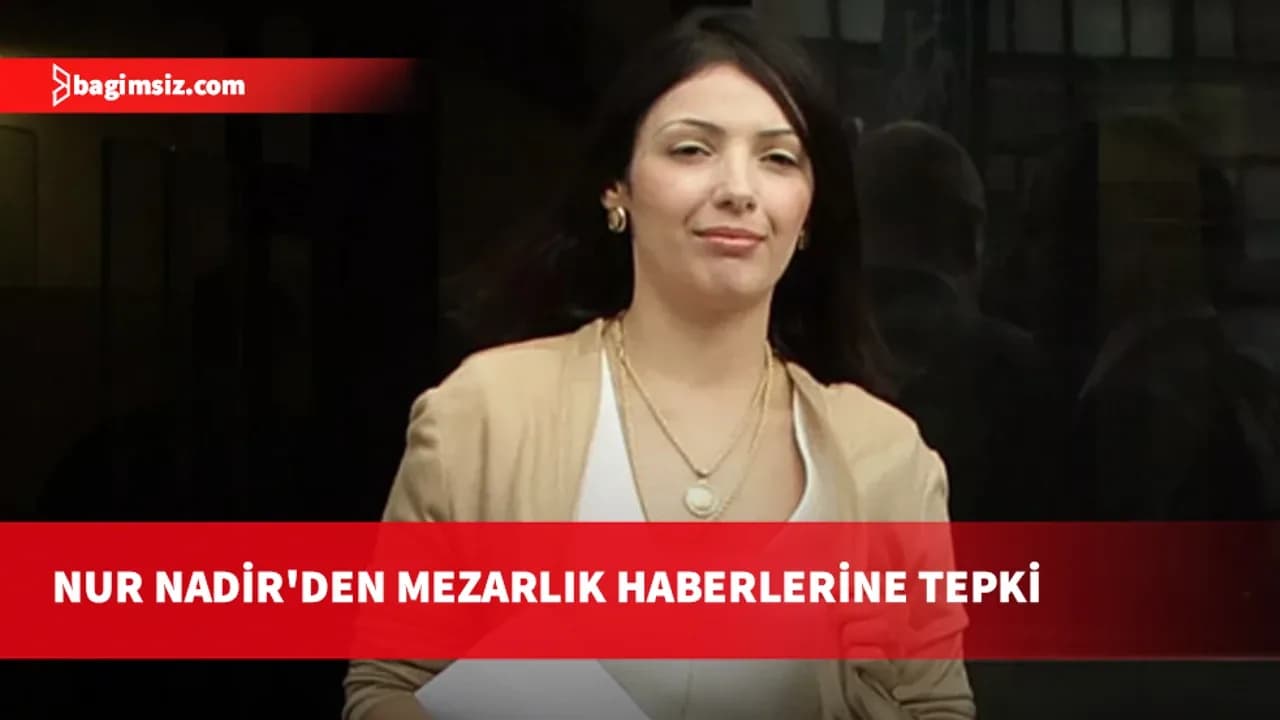 Nur Nadir’den mezarlık tepkisi: Gerçekler ortaya çıkacak
