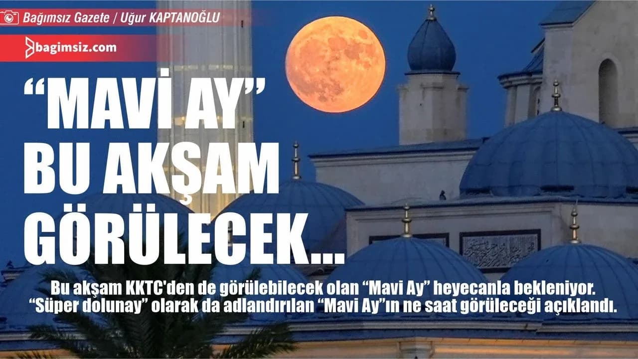 “Süper Dolunay” ya da “Mavi Ay”, ülkemizde, 30 Ağustos'u 31 Ağustos'a bağlayan gece, saat 04.36'da zirveye ulaşacak…