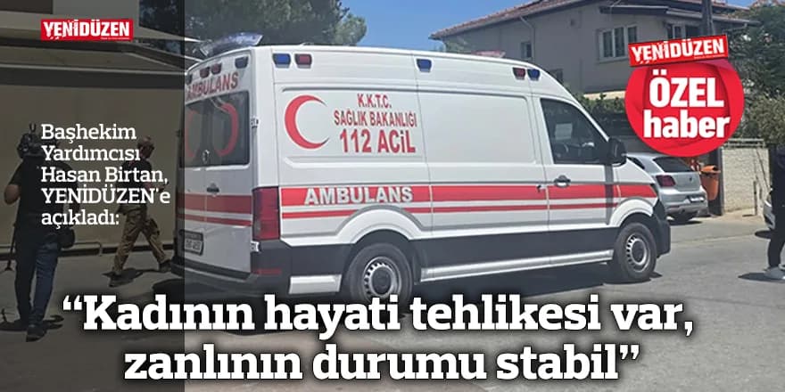 “Kadının hayati tehlikesi var, zanlının durumu stabil”