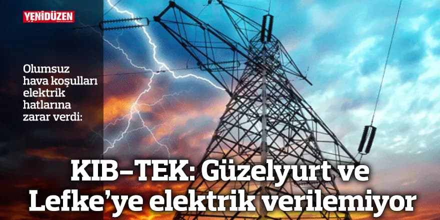 KIB-TEK: Güzelyurt ve Lefke’ye elektrik verilemiyor