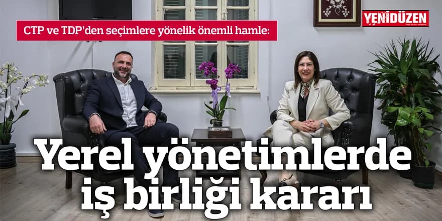 CTP ve TDP’den yerel yönetimlerde iş birliği kararı