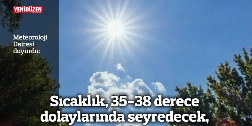 Sıcaklık, 35-38 derece dolaylarında seyredecek