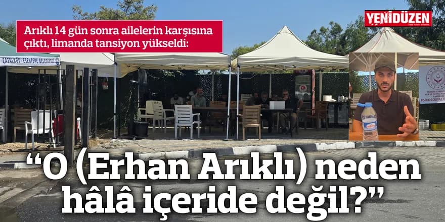 Arıklı 14 gün sonra ailelerin karşısına çıktı, limanda tansiyon yükseldi
