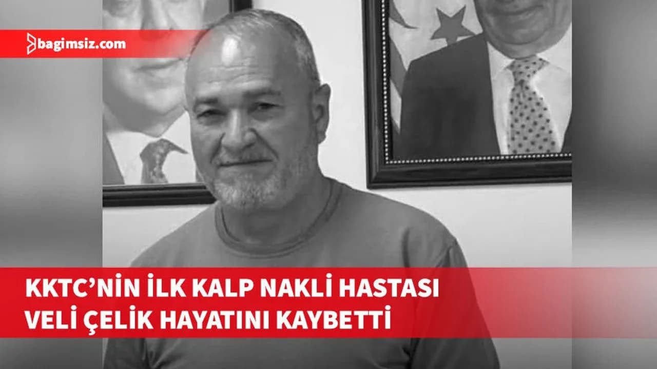 KKTC’nin ilk kalp nakli hastası Veli Çelik hayatını kaybetti
