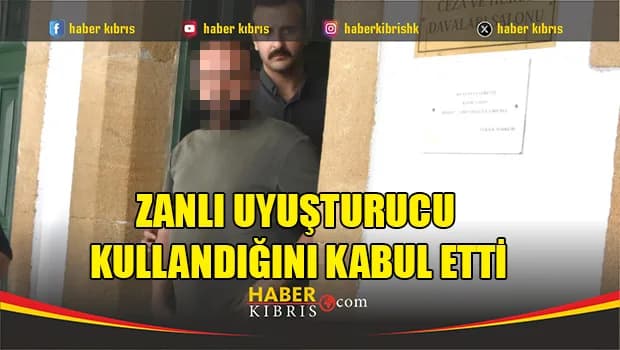 Zanlı uyuşturucu kullandığını kabul etti