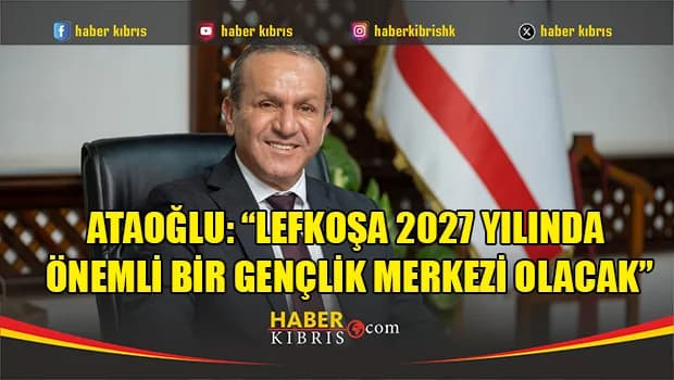Ataoğlu: “Lefkoşa 2027 yılında önemli bir gençlik merkezi olacak”