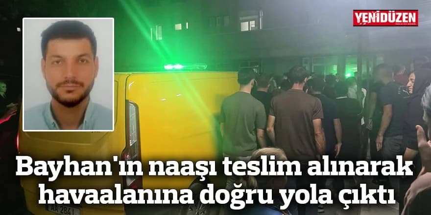 Bayhan’ın naaşı teslim alınarak havaalanına doğru yola çıktı