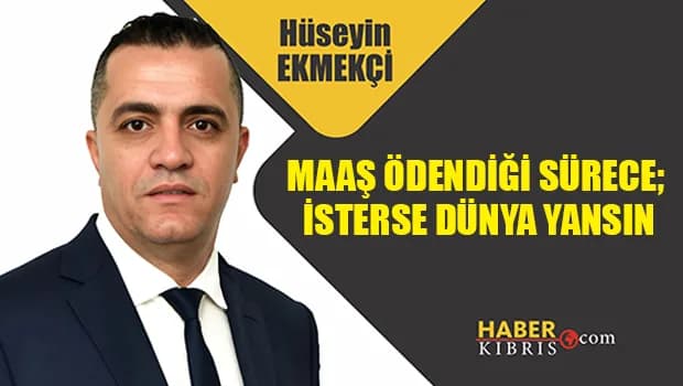 Hüseyin Ekmekçi yazdı: Maaş ödendiği sürece isterse dünya yansın..