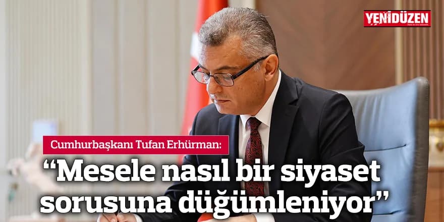 “Mesele nasıl bir siyaset sorusuna düğümleniyor”