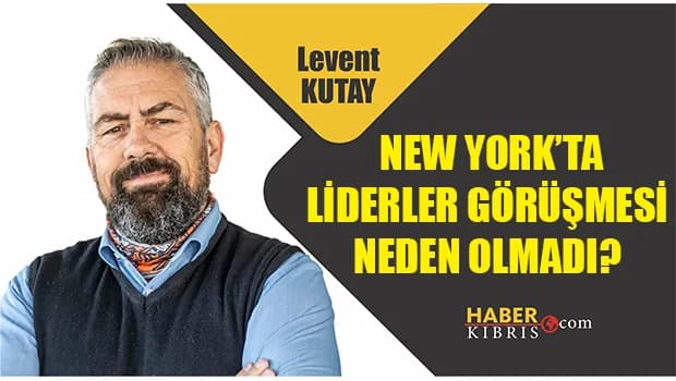 Levent Kutay yazdı: New York’ta Liderler görüşmesi neden olmadı?