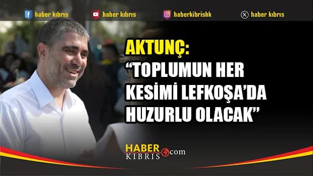 Aktunç: ''Lefkoşa yaşanabilir bir başkent olacak''