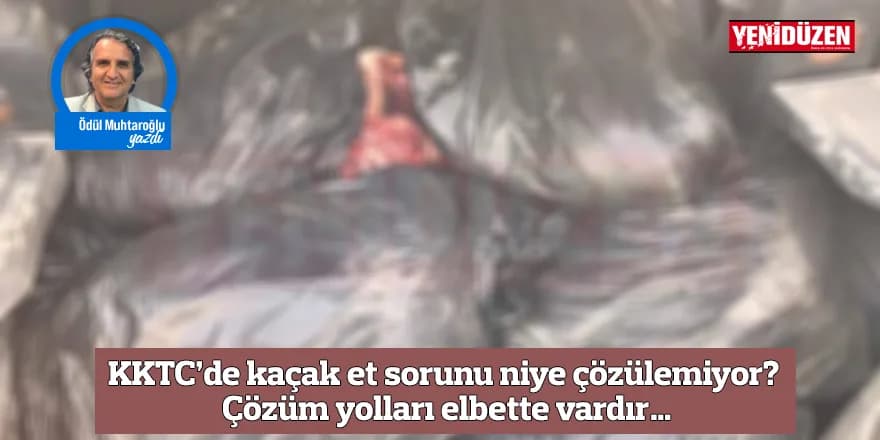 KKTC’de kaçak et sorunu niye çözülemiyor? Çözüm yolları elbette vardır…