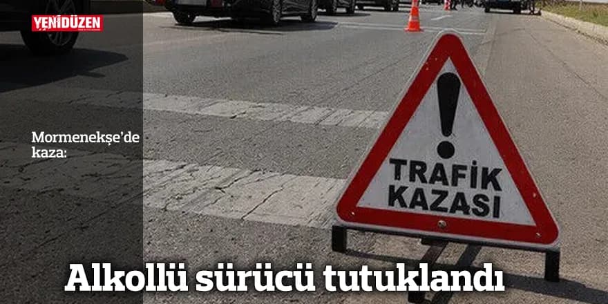Mormenekşe’de kaza: Alkollü sürücü tutuklandı