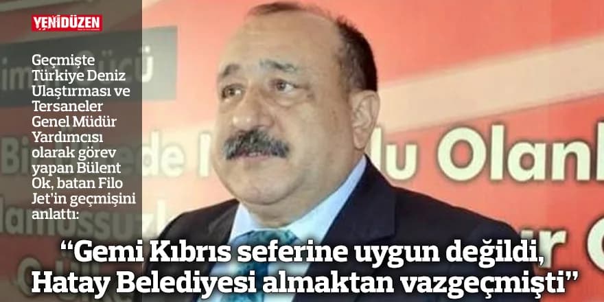 “Gemi Kıbrıs seferine uygun değildi, Hatay Belediyesi almaktan vazgeçmişti”