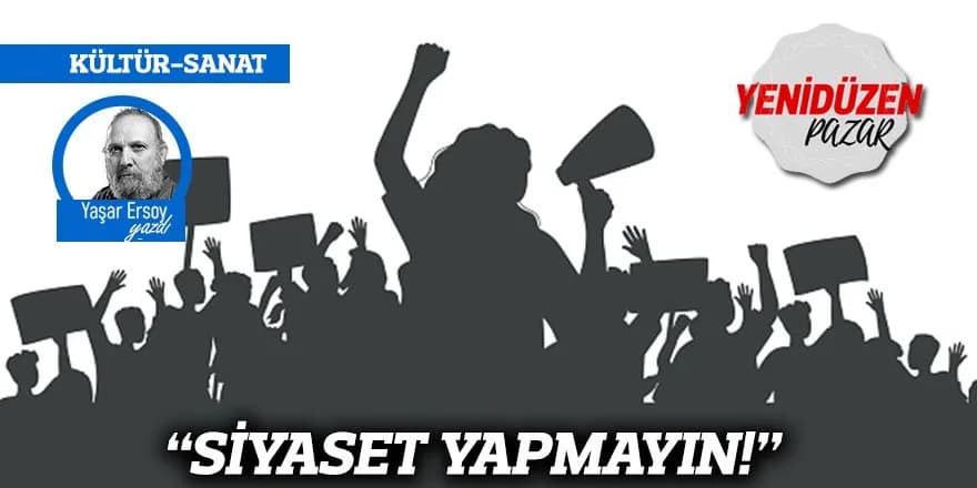 “SİYASET YAPMAYIN!”