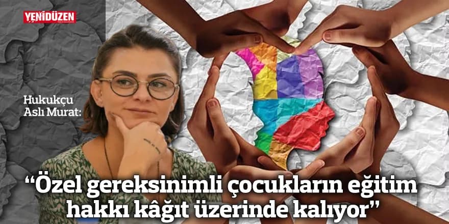“Özel gereksinimli çocukların eğitim hakkı kâğıt üzerinde kalıyor”