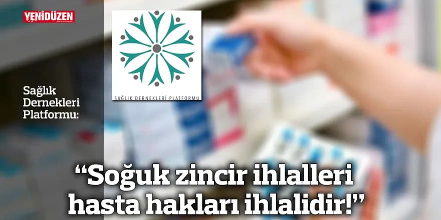 “Soğuk zincir ihlalleri hasta hakları ihlalidir!”
