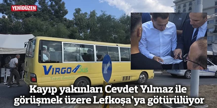 Kayıp yakınları Cevdet Yılmaz ile görüşmek üzere Lefkoşa’ya götürülüyor