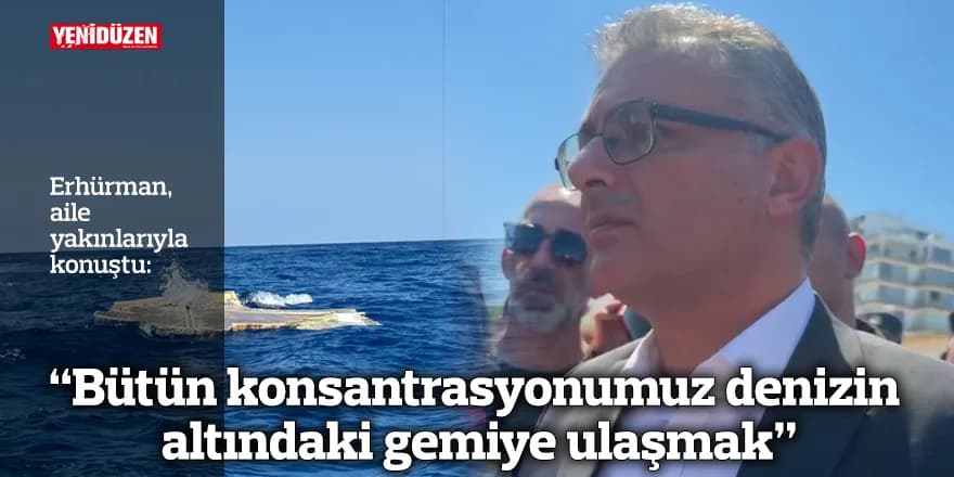 “Bütün konsantrasyonumuz denizin altındaki gemiye ulaşmak”