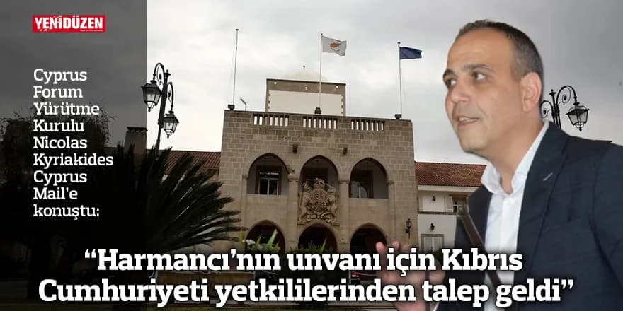 “Harmancı’nın unvanı için Kıbrıs Cumhuriyeti yetkililerinden talep geldi”