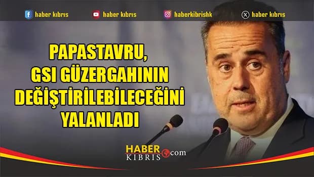 Papastavru, GSI güzergahının değiştirilebileceğini yalanladı