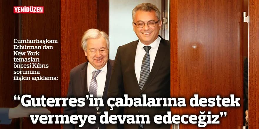 “Guterres’in çabalarına destek vermeye devam edeceğiz”