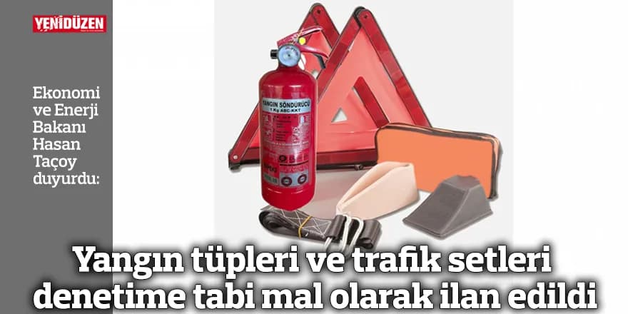 Yangın tüpleri ve trafik setleri denetime tabi mal olarak ilan edildi