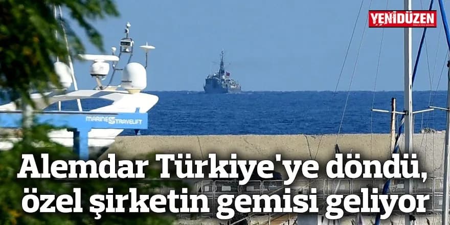 Alemdar Türkiye'ye döndü, özel şirketin gemisi geliyor