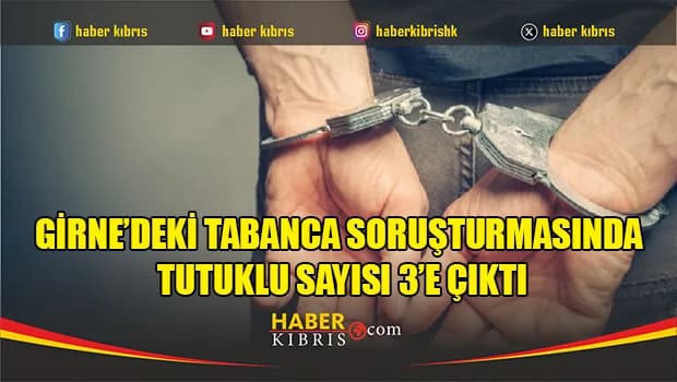 Girne’deki tabanca soruşturmasında tutuklu sayısı 3’e çıktı