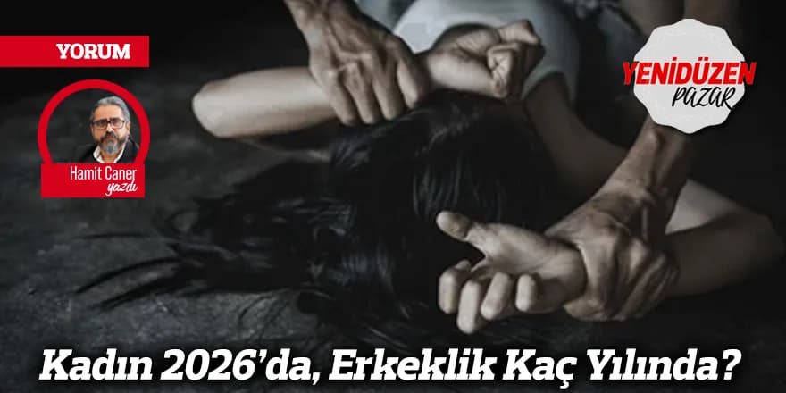 Kadın 2026’da, Erkeklik Kaç Yılında?