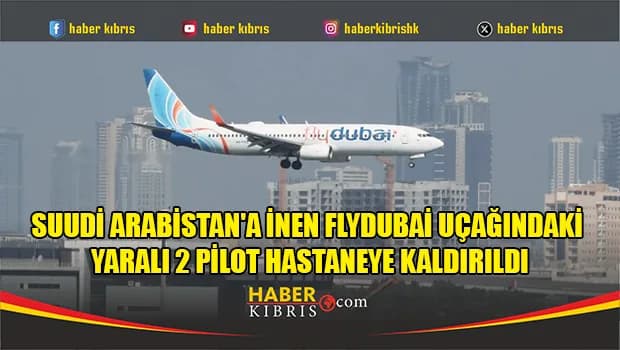 Suudi Arabistan'a inen Flydubai uçağındaki yaralı 2 pilot hastaneye kaldırıldı