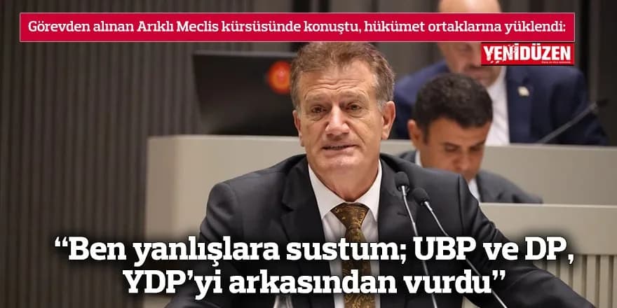 “Ben yanlışlara sustum; UBP ve DP, YDP’yi arkasından vurdu”