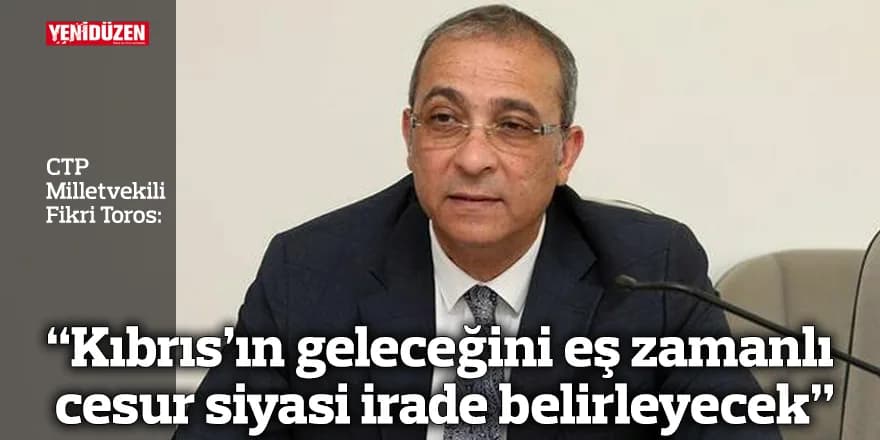 “Kıbrıs’ın geleceğini eş zamanlı cesur siyasi irade belirleyecek”
