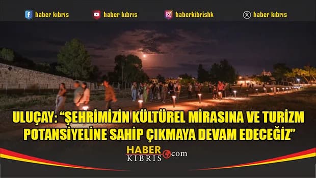 Uluçay: “Gazimağusa’nın Kültürel Mirasına Sahip Çıkmaya Devam Edeceğiz”