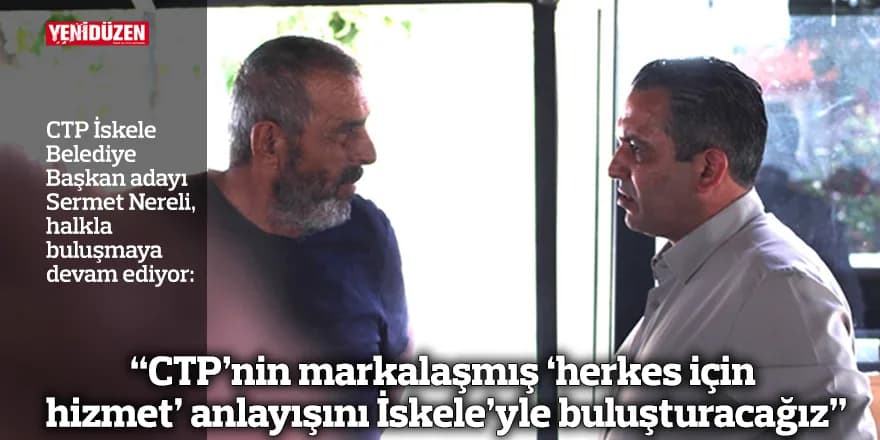 “CTP’nin markalaşmış ‘herkes için hizmet’ anlayışını İskele’yle buluşturacağız”