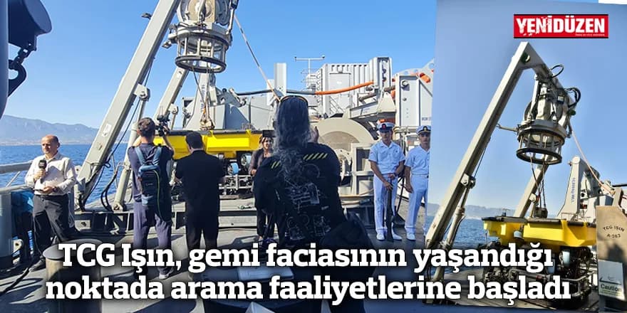 TCG Işın, gemi faciasının yaşandığı noktada arama faaliyetlerine başladı