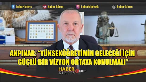 Akpınar: “Seçimler sonrası ortak bir yükseköğretim vizyonu oluşturulmalı”