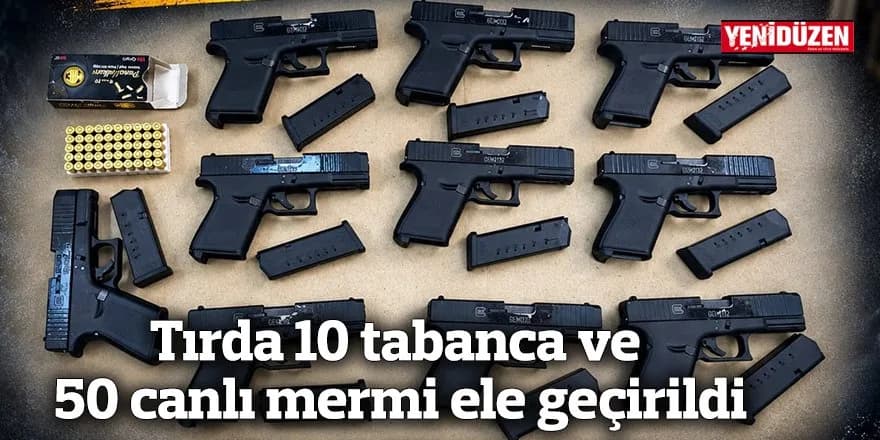 Tırda 10 tabanca ve 50 canlı mermi ele geçirildi