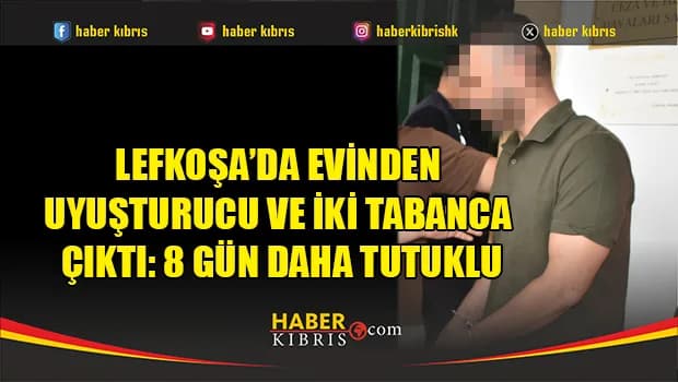 Lefkoşa’da evinden uyuşturucu ve iki tabanca çıktı: 8 gün daha tutuklu