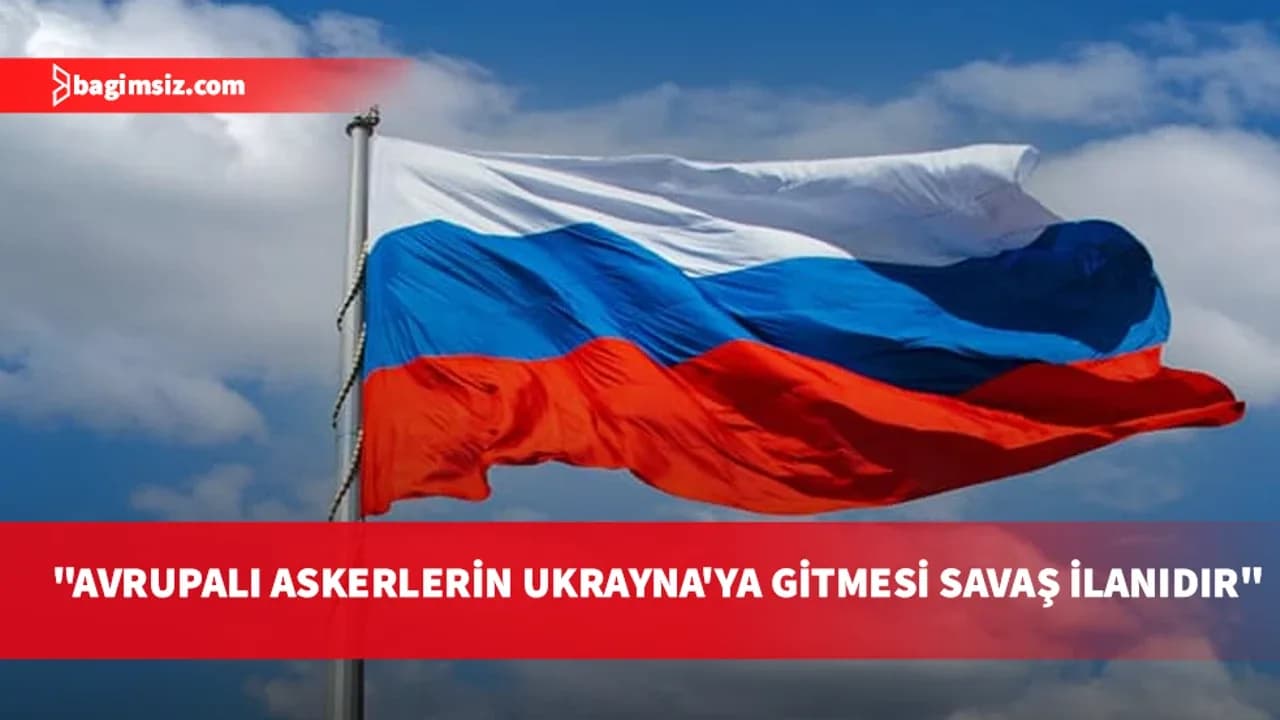 Rusya: Avrupa askerleri Ukrayna'ya konuşlandırılırsa, bu doğrudan savaş ilanı olacak