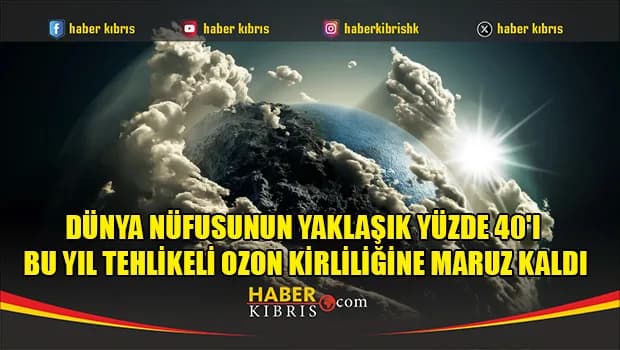 Dünya nüfusunun yaklaşık yüzde 40'ı bu yıl tehlikeli ozon kirliliğine maruz kaldı