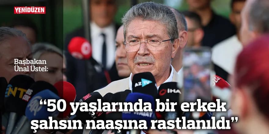 "50 yaşlarında bir erkek şahsın naaşına rastlanıldı"